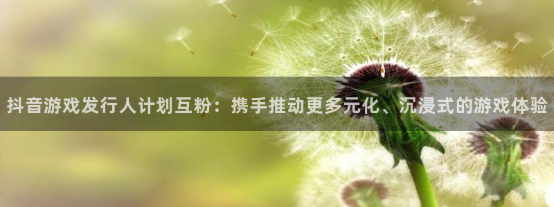 lvnces亿万28衣服价格：抖音游戏发行人计划互粉：携手推动更多元化、沉浸式的游戏体验