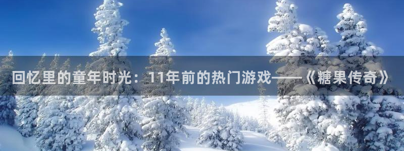 亿万28官网登录注册账号失败怎么回事：回忆里的童年时光：11年前的热门游戏——《糖果传奇》
