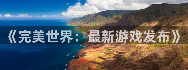 亿万28官网平台代理开号流程：《完美世界：最新游戏发布》