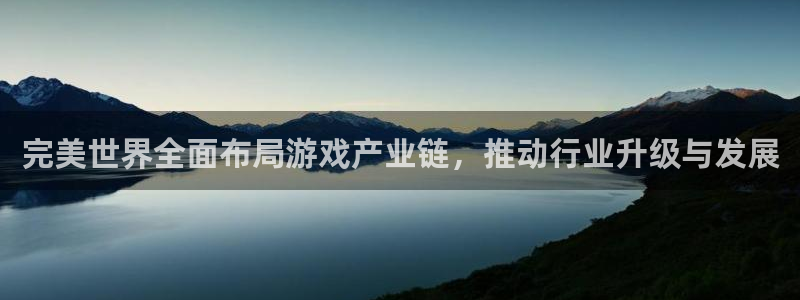 亿万28官网官网注册账号是什么：完美世界全面布局游戏产业链，推动行业升级与发展