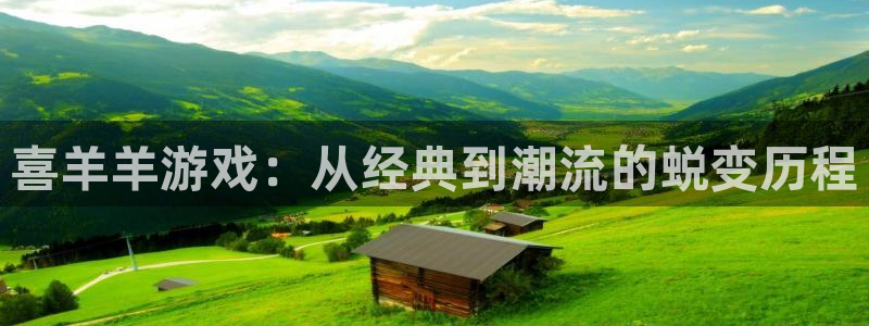 亿万28官网挂机项目怎么样啊：喜羊羊游戏：从经典到潮流的蜕变历程