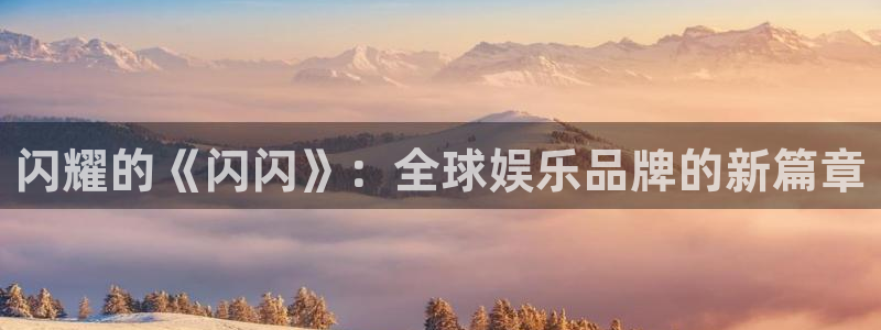 亿万28运动装有哪些品牌：闪耀的《闪闪》：全球娱乐品牌的新篇章