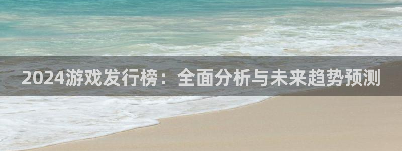 亿万28子酒业：2024游戏发行榜：全面分析与未来趋势预测