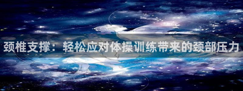 vsport体育在线官网：颈椎支撑：轻松应对体操训练带来的颈部压力