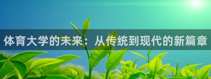 vsport体育在线官网：体育大学的未来：从传统到现代的新篇章