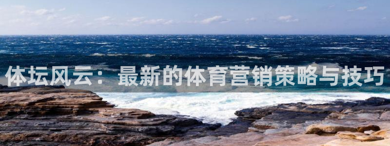 vsport体育在线官网：体坛风云：最新的体育营销策略与技巧