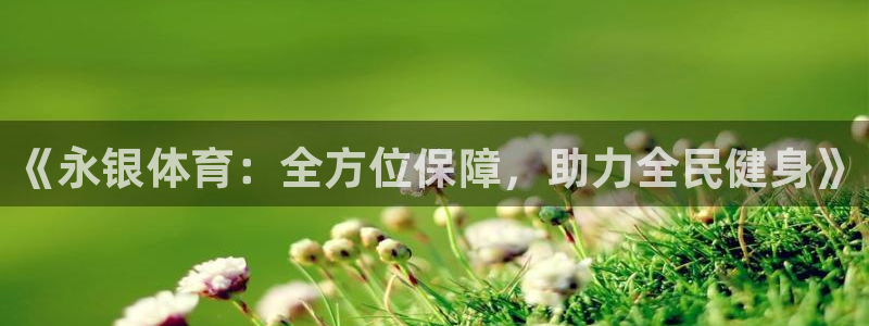 vsport体育在线官网：《永银体育：全方位保障，助力全民健身》